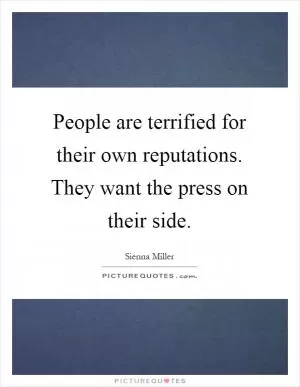 People are terrified for their own reputations. They want the press on their side Picture Quote #1
