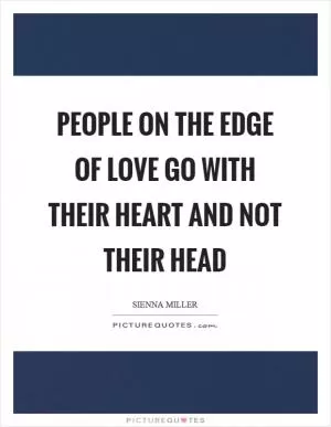 People on the edge of love go with their heart and not their head Picture Quote #1