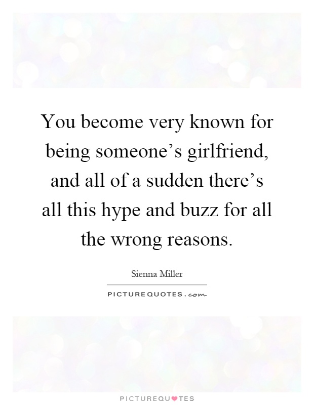 You become very known for being someone's girlfriend, and all of a sudden there's all this hype and buzz for all the wrong reasons Picture Quote #1