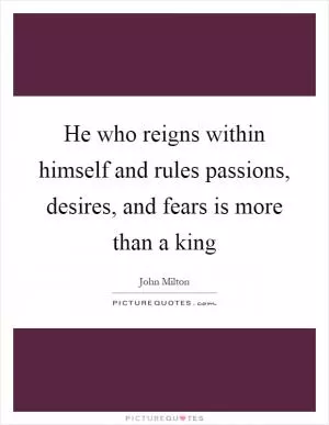 He who reigns within himself and rules passions, desires, and fears is more than a king Picture Quote #1