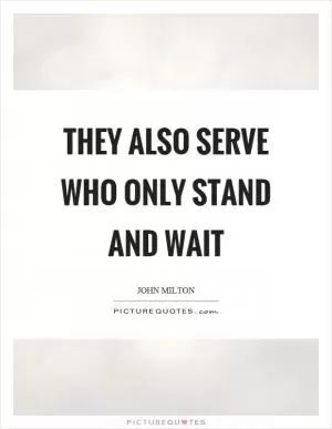 They also serve who only stand and wait Picture Quote #1