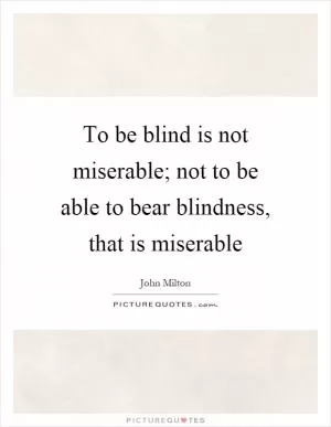 To be blind is not miserable; not to be able to bear blindness, that is miserable Picture Quote #1
