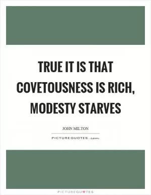 True it is that covetousness is rich, modesty starves Picture Quote #1