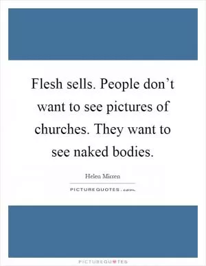 Flesh sells. People don’t want to see pictures of churches. They want to see naked bodies Picture Quote #1