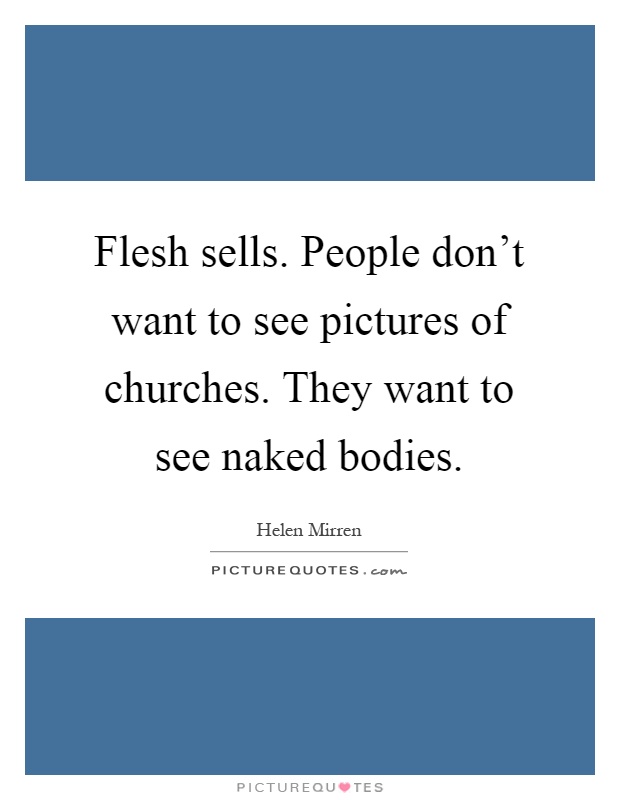 Flesh sells. People don't want to see pictures of churches. They want to see naked bodies Picture Quote #1