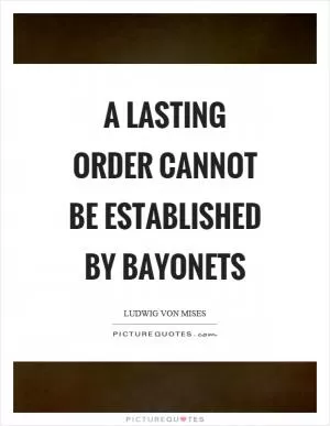 A lasting order cannot be established by bayonets Picture Quote #1