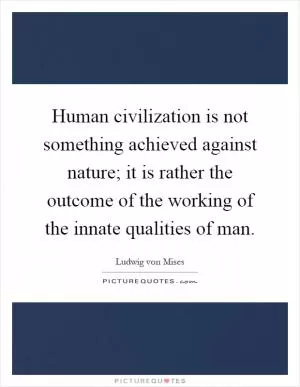 Human civilization is not something achieved against nature; it is rather the outcome of the working of the innate qualities of man Picture Quote #1
