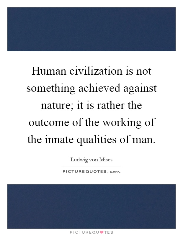 Human civilization is not something achieved against nature; it is rather the outcome of the working of the innate qualities of man Picture Quote #1