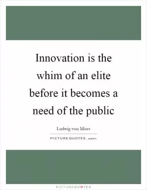 Innovation is the whim of an elite before it becomes a need of the public Picture Quote #1