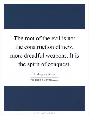 The root of the evil is not the construction of new, more dreadful weapons. It is the spirit of conquest Picture Quote #1