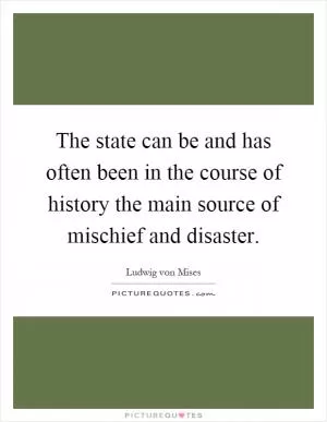 The state can be and has often been in the course of history the main source of mischief and disaster Picture Quote #1