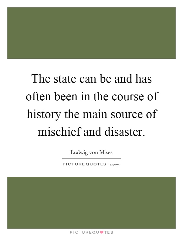 The state can be and has often been in the course of history the main source of mischief and disaster Picture Quote #1