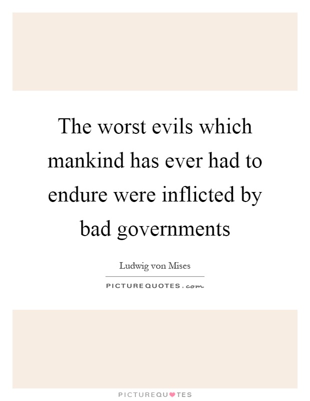 The worst evils which mankind has ever had to endure were inflicted by bad governments Picture Quote #1