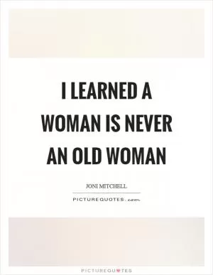 I learned a woman is never an old woman Picture Quote #1