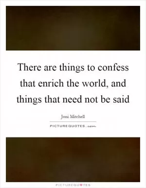 There are things to confess that enrich the world, and things that need not be said Picture Quote #1