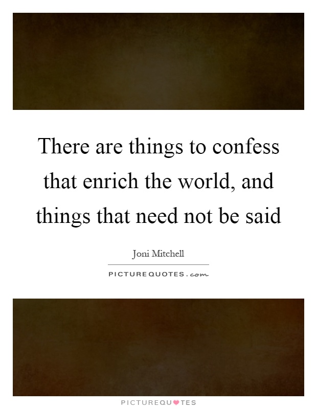 There are things to confess that enrich the world, and things that need not be said Picture Quote #1