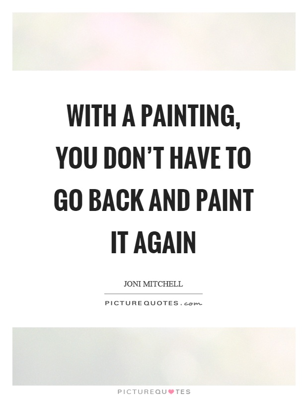 With a painting, you don't have to go back and paint it again Picture Quote #1