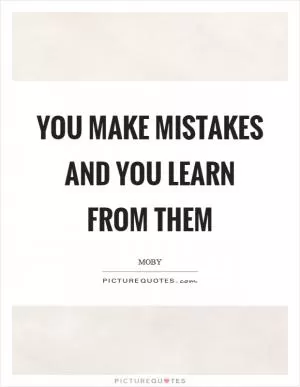 You make mistakes and you learn from them Picture Quote #1