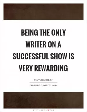 Being the only writer on a successful show is very rewarding Picture Quote #1
