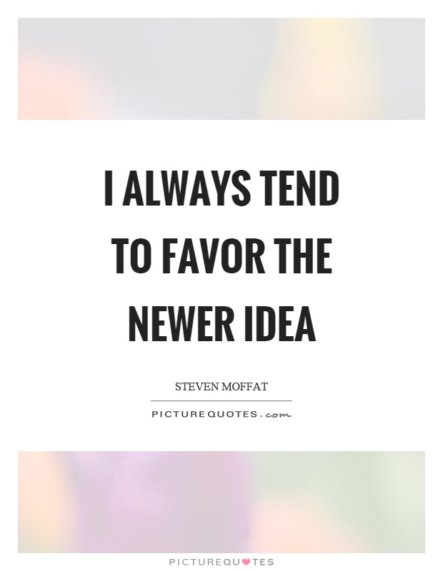 I always tend to favor the newer idea Picture Quote #1