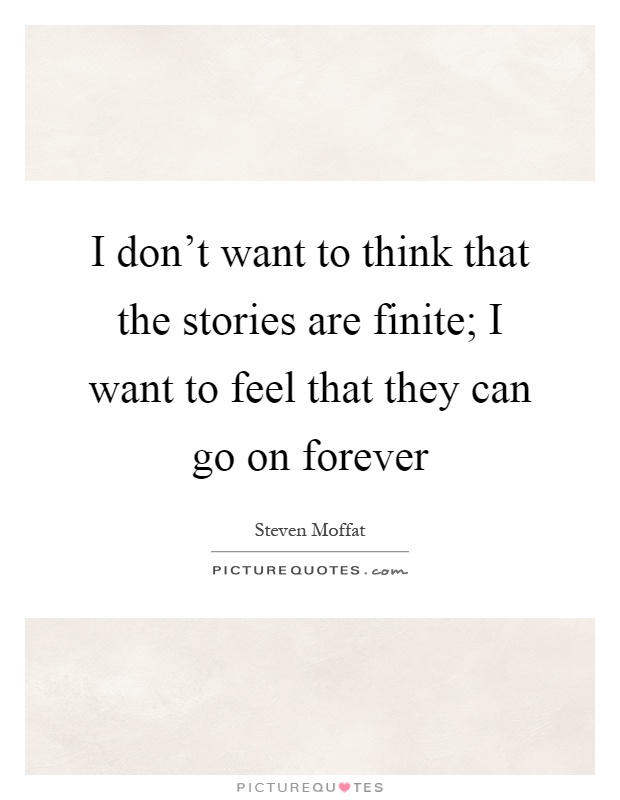 I don't want to think that the stories are finite; I want to feel that they can go on forever Picture Quote #1