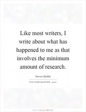 Like most writers, I write about what has happened to me as that involves the minimum amount of research Picture Quote #1