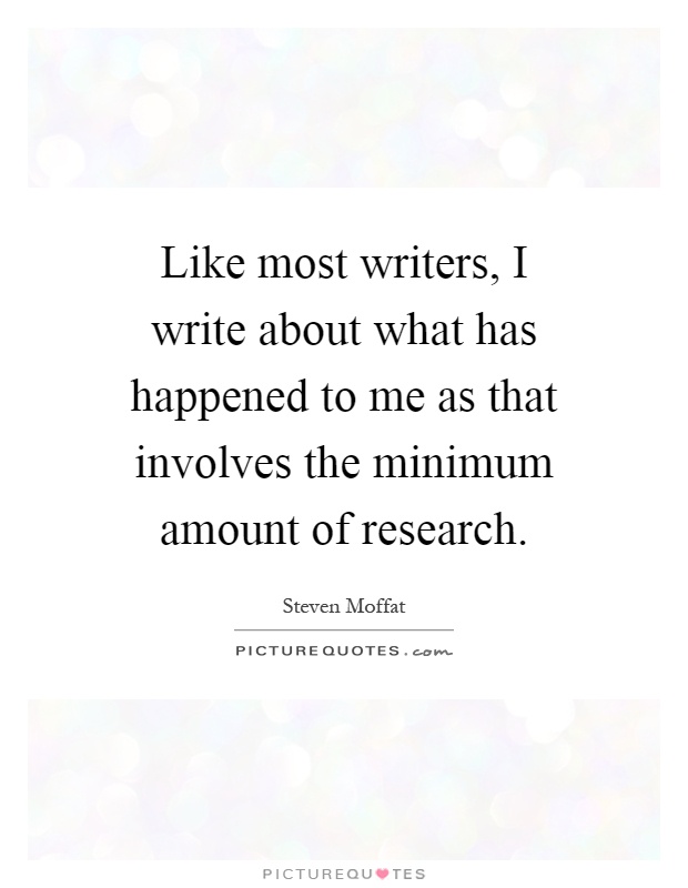 Like most writers, I write about what has happened to me as that involves the minimum amount of research Picture Quote #1