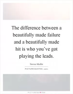 The difference between a beautifully made failure and a beautifully made hit is who you’ve got playing the leads Picture Quote #1