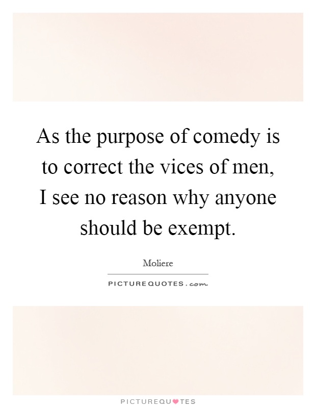As the purpose of comedy is to correct the vices of men, I see no reason why anyone should be exempt Picture Quote #1