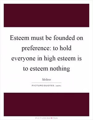 Esteem must be founded on preference: to hold everyone in high esteem is to esteem nothing Picture Quote #1