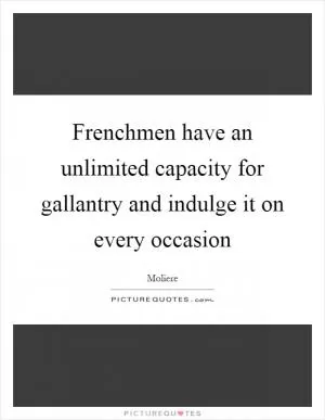 Frenchmen have an unlimited capacity for gallantry and indulge it on every occasion Picture Quote #1