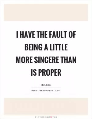 I have the fault of being a little more sincere than is proper Picture Quote #1