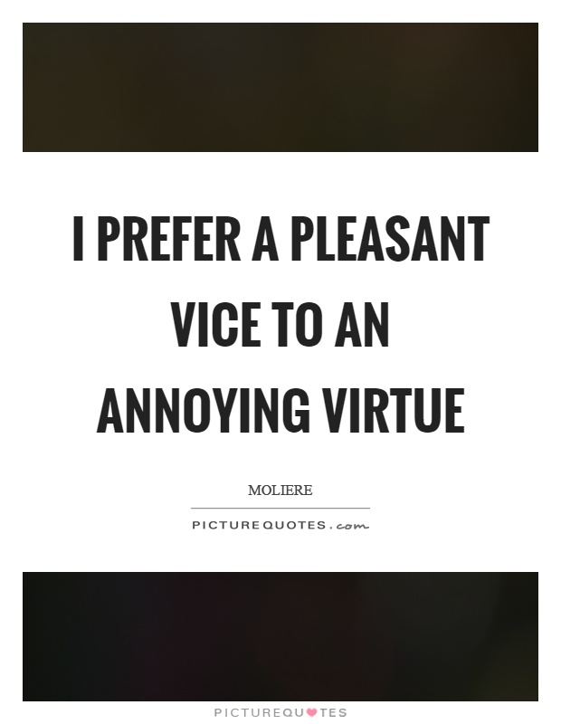 I prefer a pleasant vice to an annoying virtue Picture Quote #1