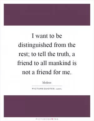 I want to be distinguished from the rest; to tell the truth, a friend to all mankind is not a friend for me Picture Quote #1