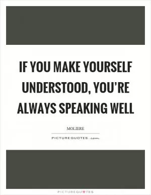 If you make yourself understood, you’re always speaking well Picture Quote #1