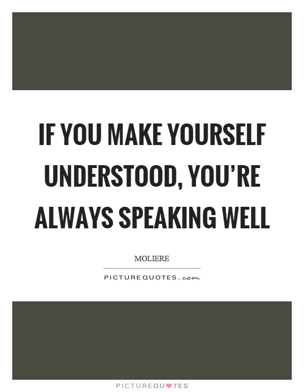 If you make yourself understood, you're always speaking well Picture Quote #1