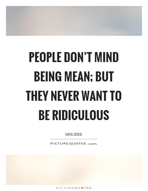 People don't mind being mean; but they never want to be ridiculous Picture Quote #1