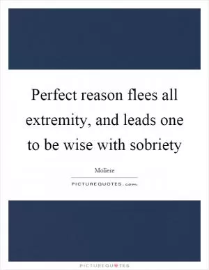 Perfect reason flees all extremity, and leads one to be wise with sobriety Picture Quote #1