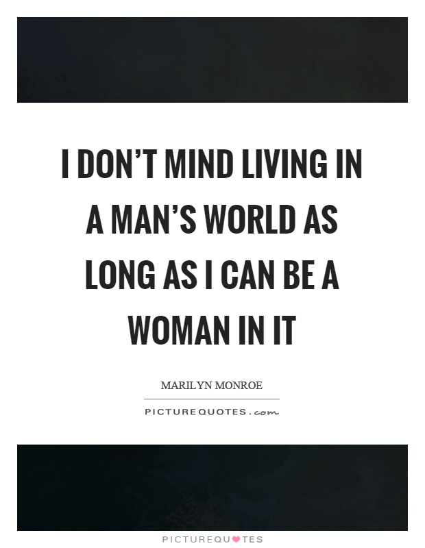I don't mind living in a man's world as long as I can be a woman in it Picture Quote #1