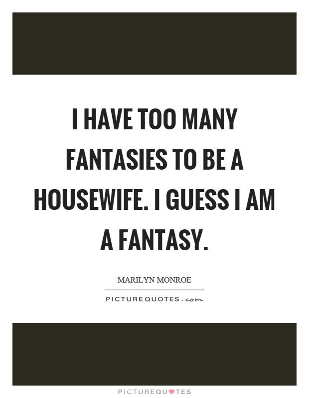 I have too many fantasies to be a housewife. I guess I am a fantasy Picture Quote #1