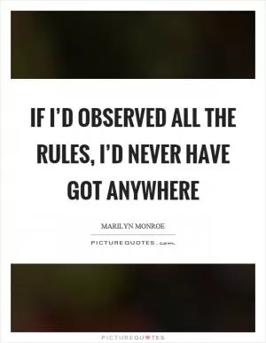 If I’d observed all the rules, I’d never have got anywhere Picture Quote #1