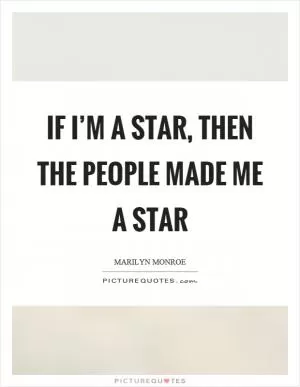 If I’m a star, then the people made me a star Picture Quote #1