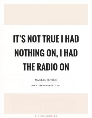 It’s not true I had nothing on, I had the radio on Picture Quote #1