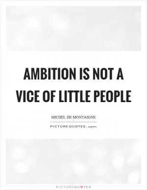 Ambition is not a vice of little people Picture Quote #1