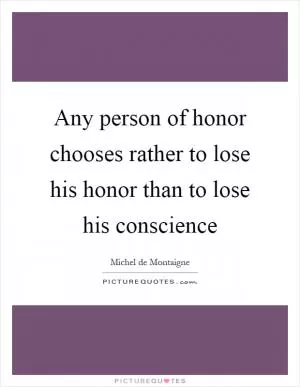 Any person of honor chooses rather to lose his honor than to lose his conscience Picture Quote #1