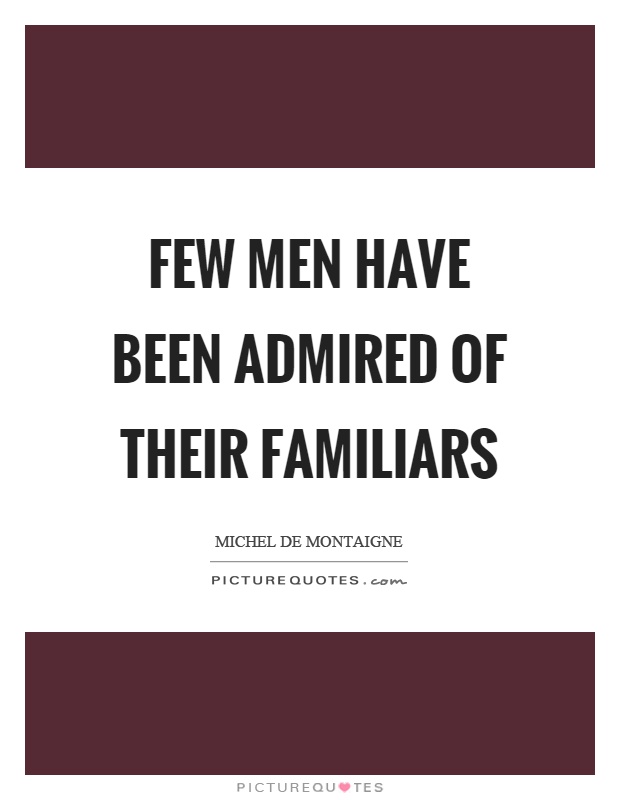 Few men have been admired of their familiars Picture Quote #1