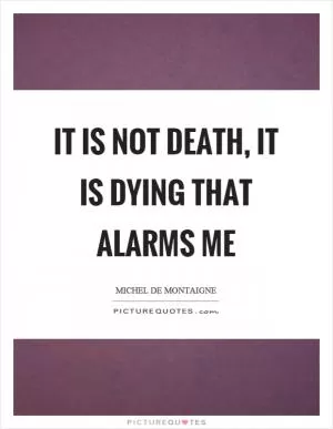 It is not death, it is dying that alarms me Picture Quote #1