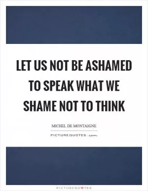 Let us not be ashamed to speak what we shame not to think Picture Quote #1