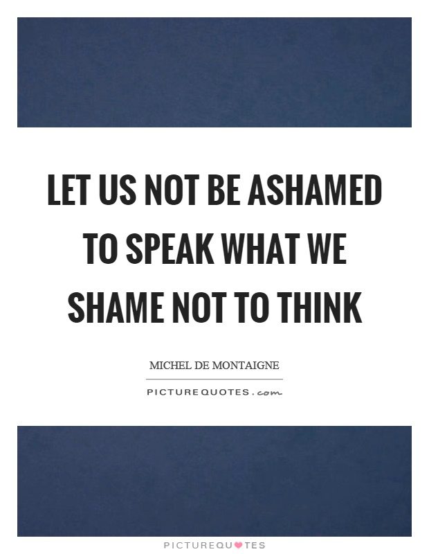 Let us not be ashamed to speak what we shame not to think Picture Quote #1