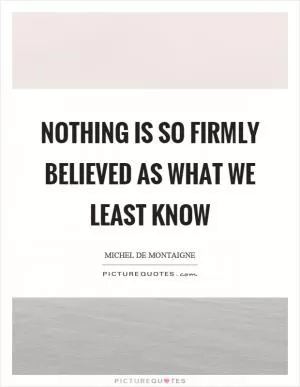Nothing is so firmly believed as what we least know Picture Quote #1